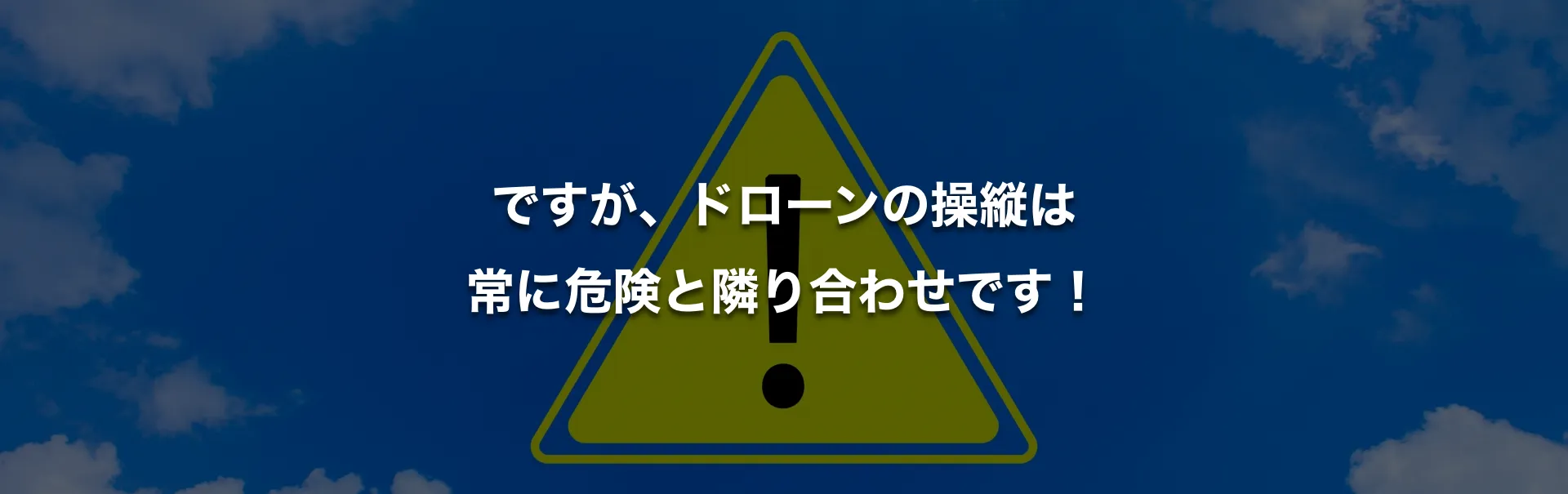 ですが、ドローンの操縦は常に危険と隣り合わせです！