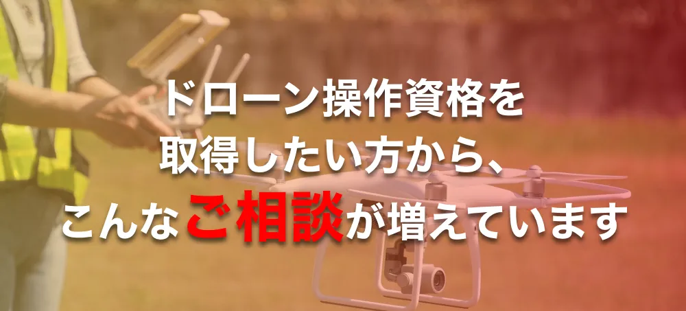ドローン操作資格を取得したい方から、こんなご相談が増えています