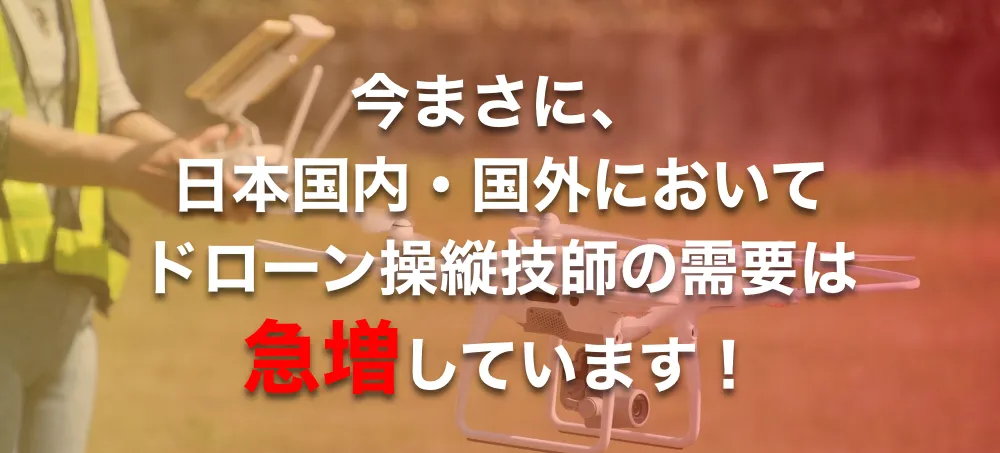 今まさに、日本国内・国外においてドローン操縦技師の需要は急増しています！